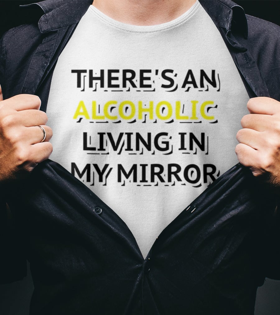 There's An Alcoholic Living In My Mirror T-Shirt