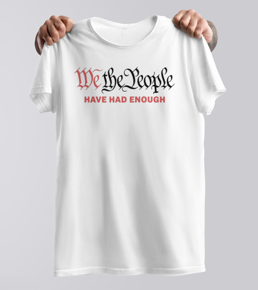We The People Have Had Enough T-Shirt