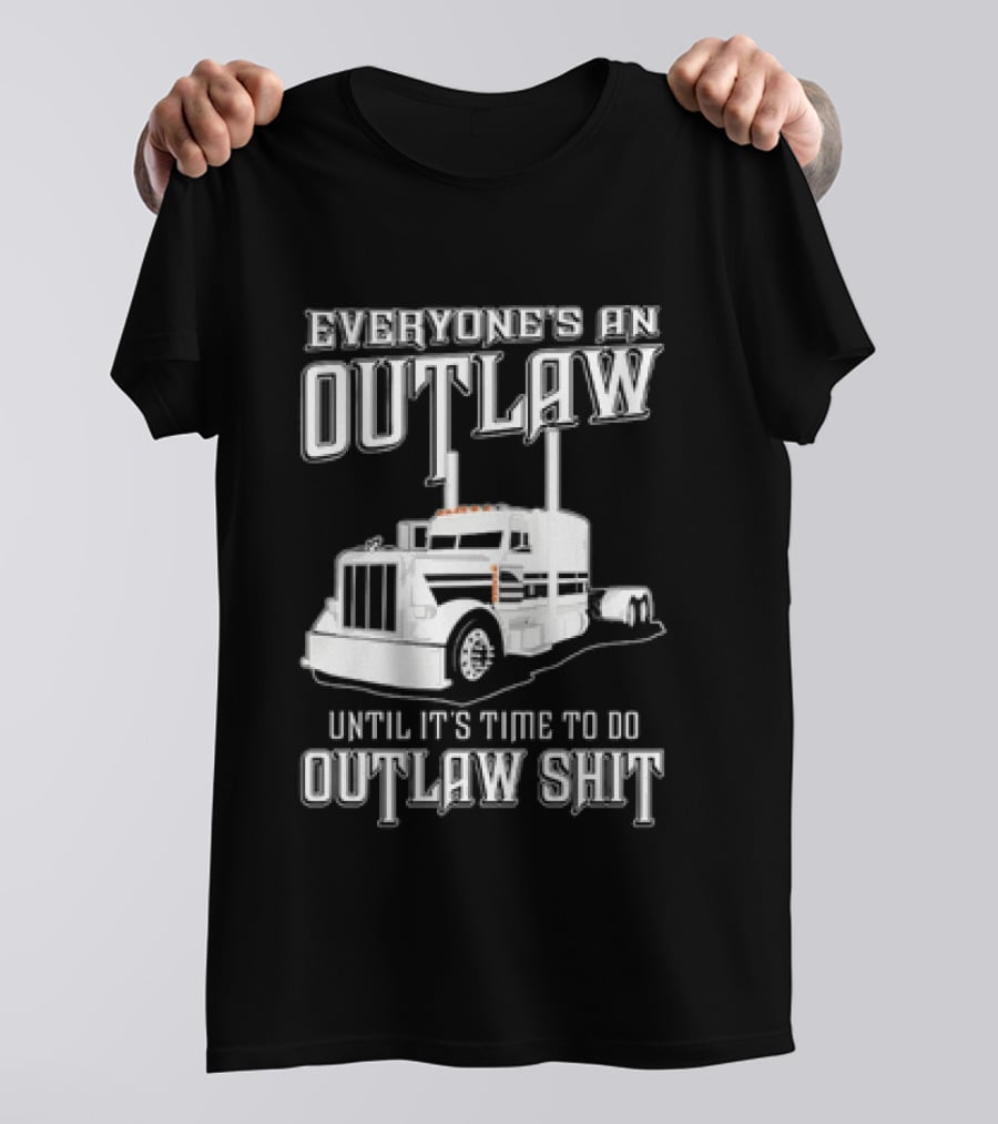 Everyone's An Outlaw Until It's Time To Do Outlaw Shit Semi Truck T-Shirt