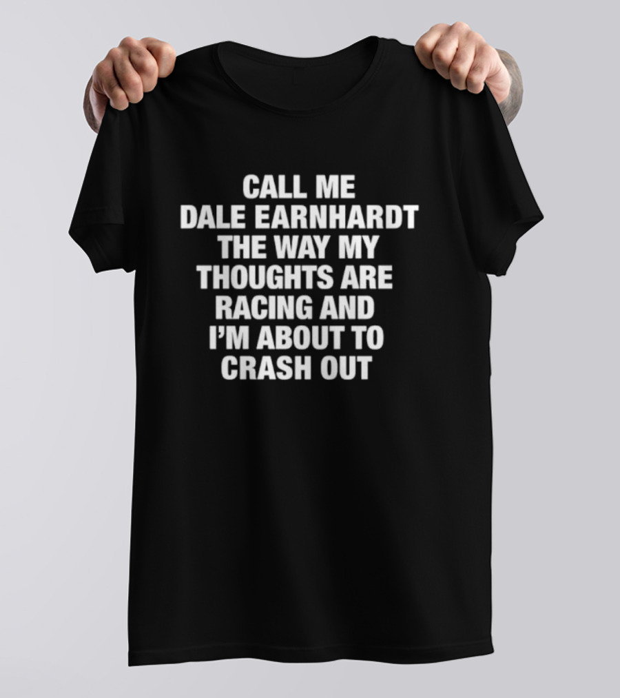 Dale Earnhardt Call Me The Way My Thoughts Are Racing And I'm About To Crash Out T-Shirt