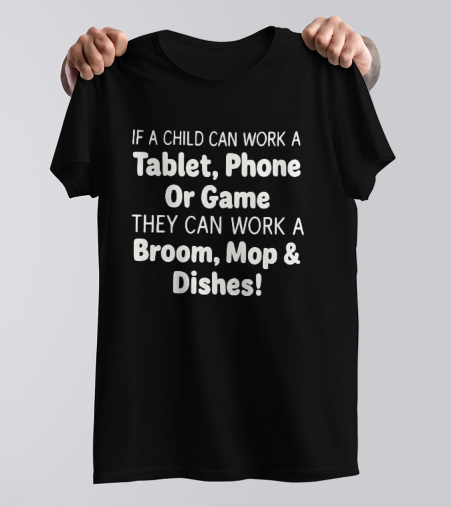 Household Chore Motivation If A Child Can Work A Tablet Phone Or Game They Can Work A Broom Mop And Dishes T-Shirt