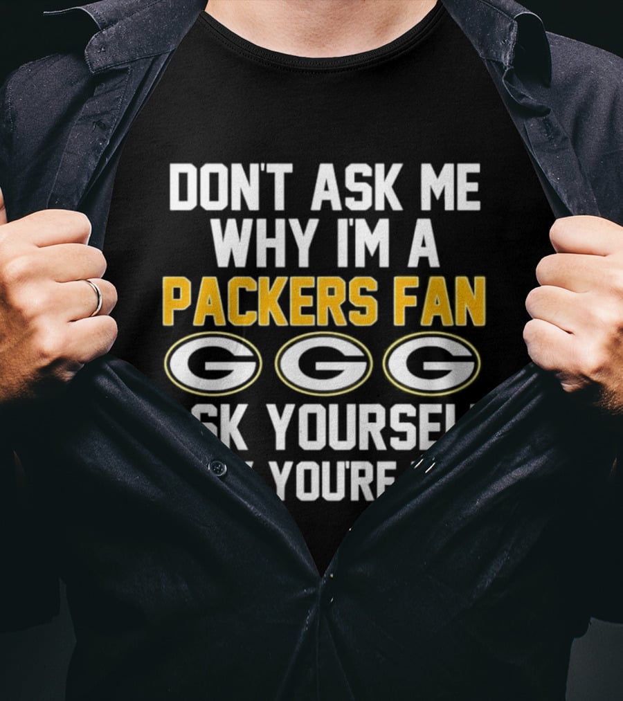 Don't Ask Me Why I'm A Packers Fan Ask Yourself Why You're Not Packers Fan G T-Shirt