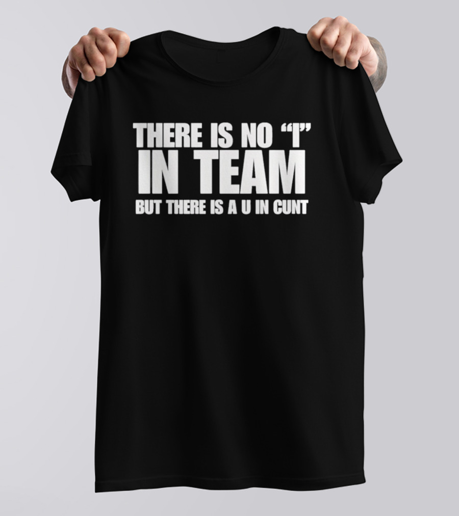 Sarcastic There Is No I In Team But There Is A U In Cunt T-Shirt