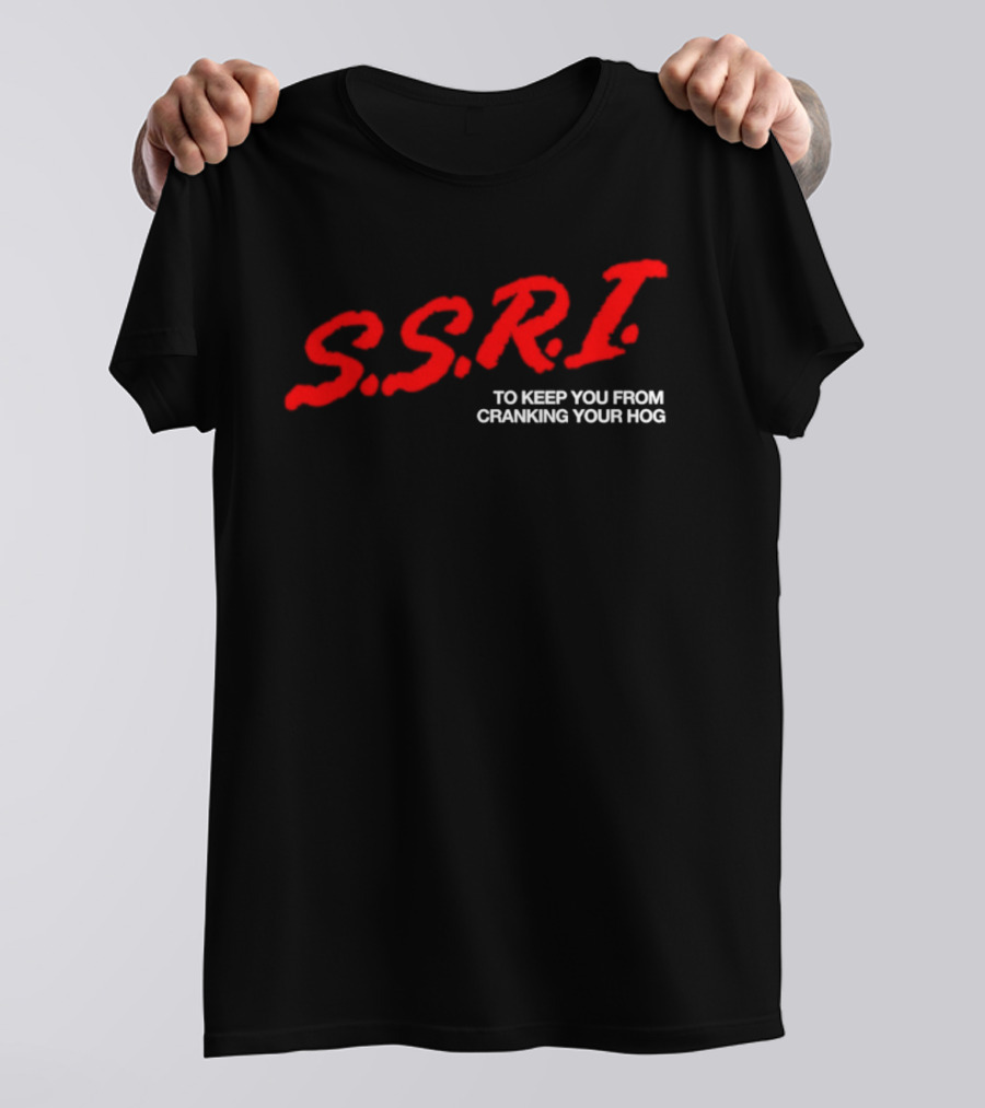 SSRI To Keep You From Cranking Your Hog Fun And Unique SSRI Restraint Humor T-Shirt