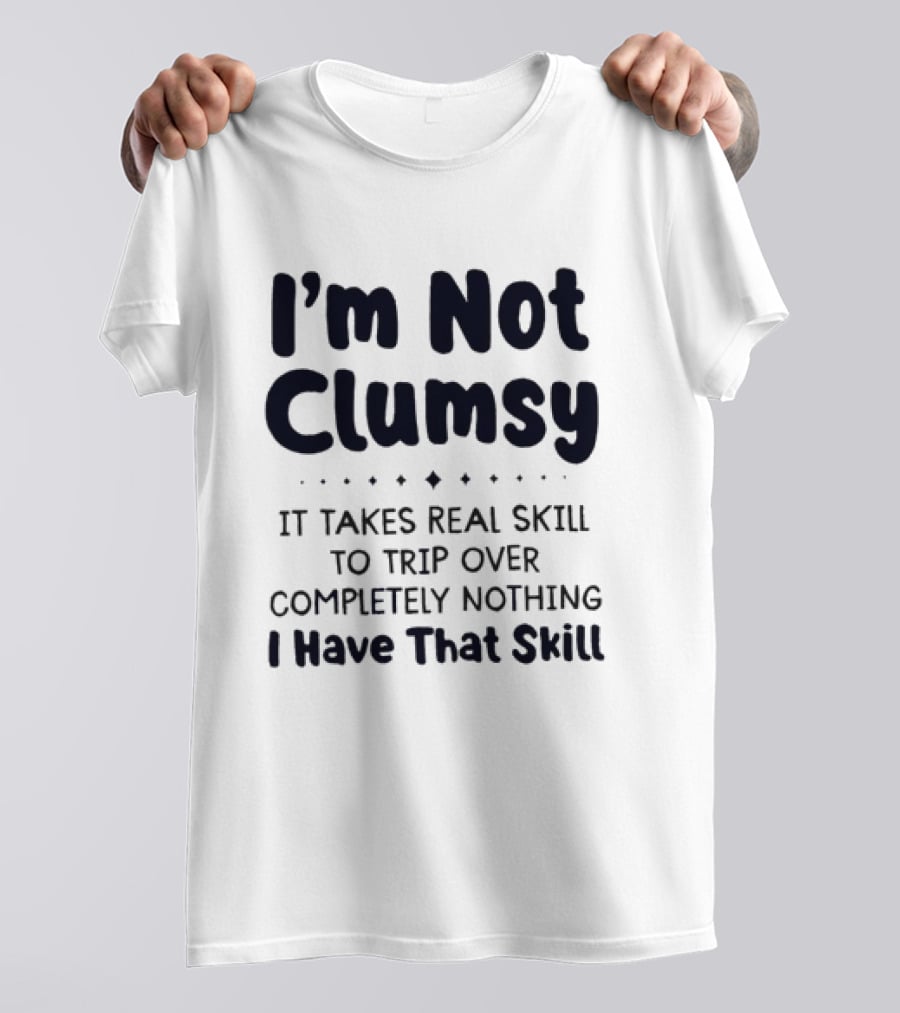 I'm Not Clumsy It Takes Real Skill To Trip Over Completely Nothing I Have That Skill T-Shirt