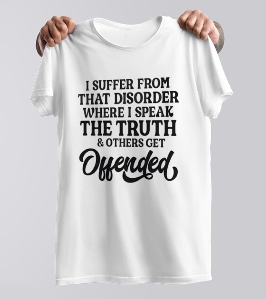 Sarcastic I Suffer From That Disorder Where I Speak The Truth And Others Get Offended T-Shirt