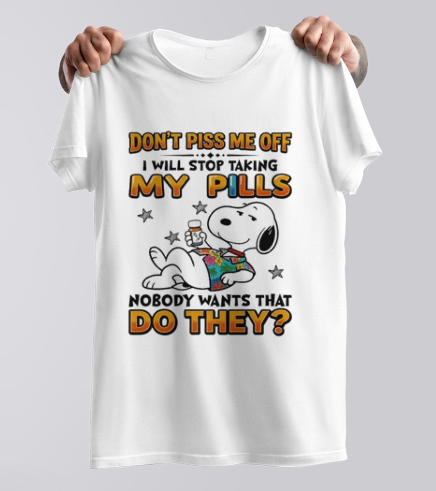 Snoopy Don't Piss Me Off I Will Stop Taking My Pills Nobody Wants That Do They T-Shirt