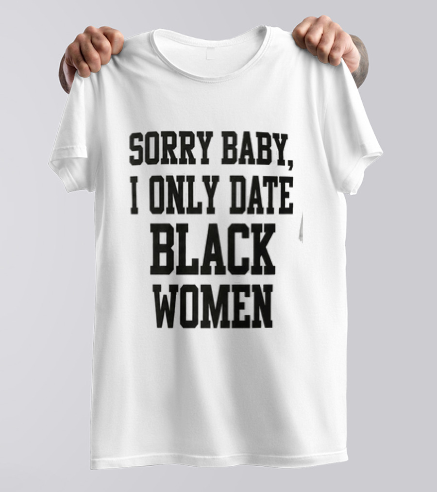 Sorry Baby I Only Date Black Women T-Shirt