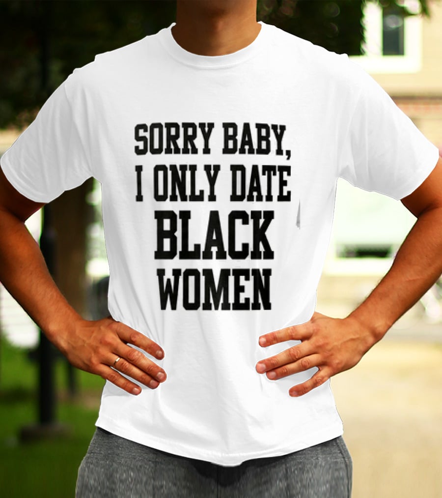 Sorry Baby I Only Date Black Women T-Shirt