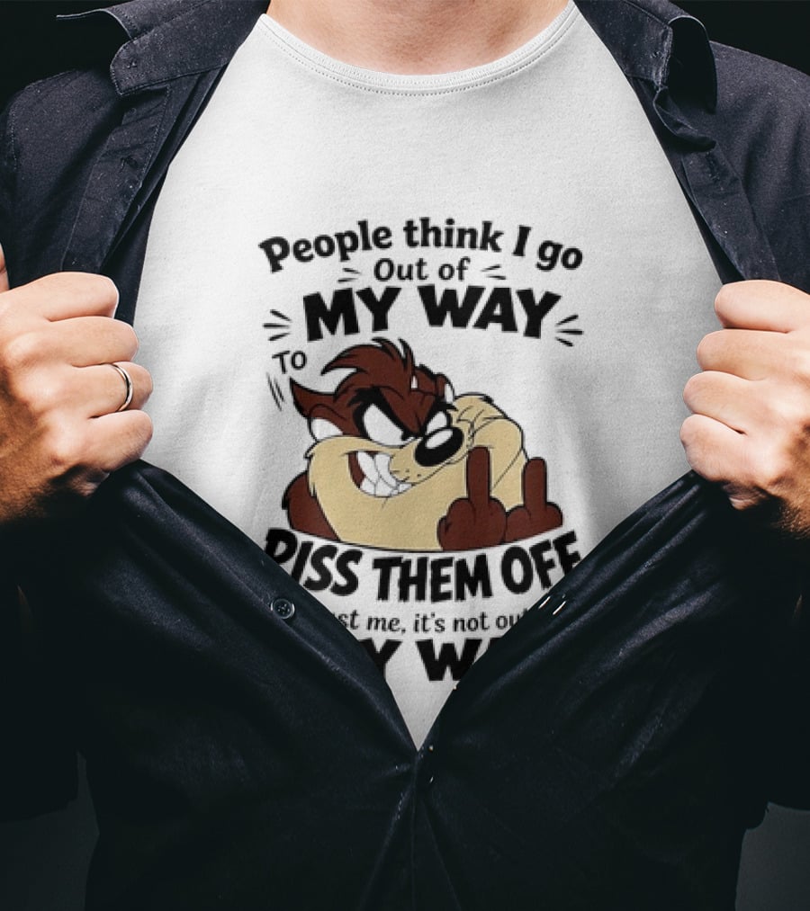 People Think I Go Out Of My Way To Piss Them Off Taz Trust Me It's Not Out Of My Way T-Shirt