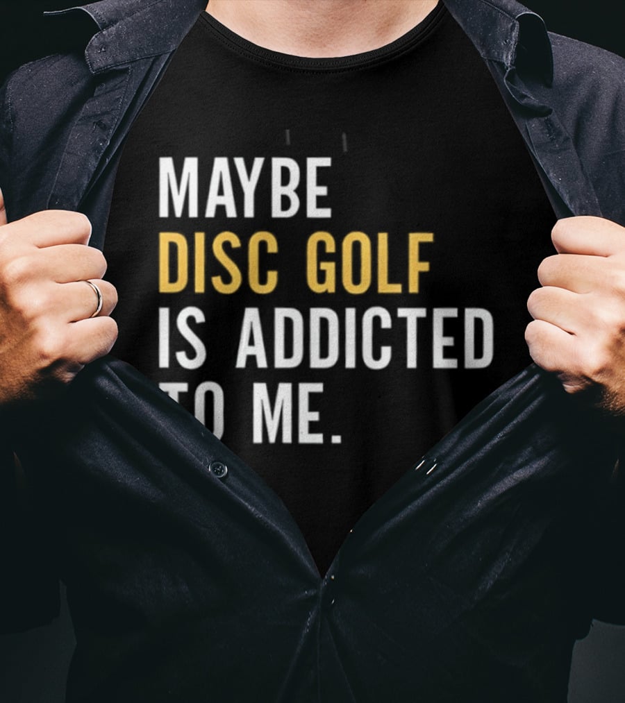 Maybe Disc Golf Is Addicted To Me T-Shirt