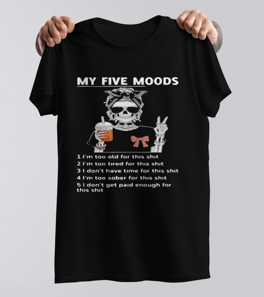 My Five Moods Skeleton Too Old Tired No Time Sober No Pay T-Shirt