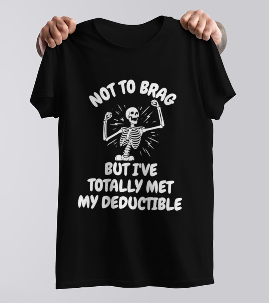 Not To Brag But I've Totally Met My Deductible Skeleton T-Shirt