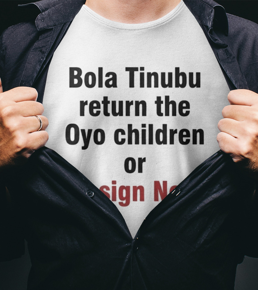 Bola Tinubu Return The Oyo Children Or Resign Now T-Shirt