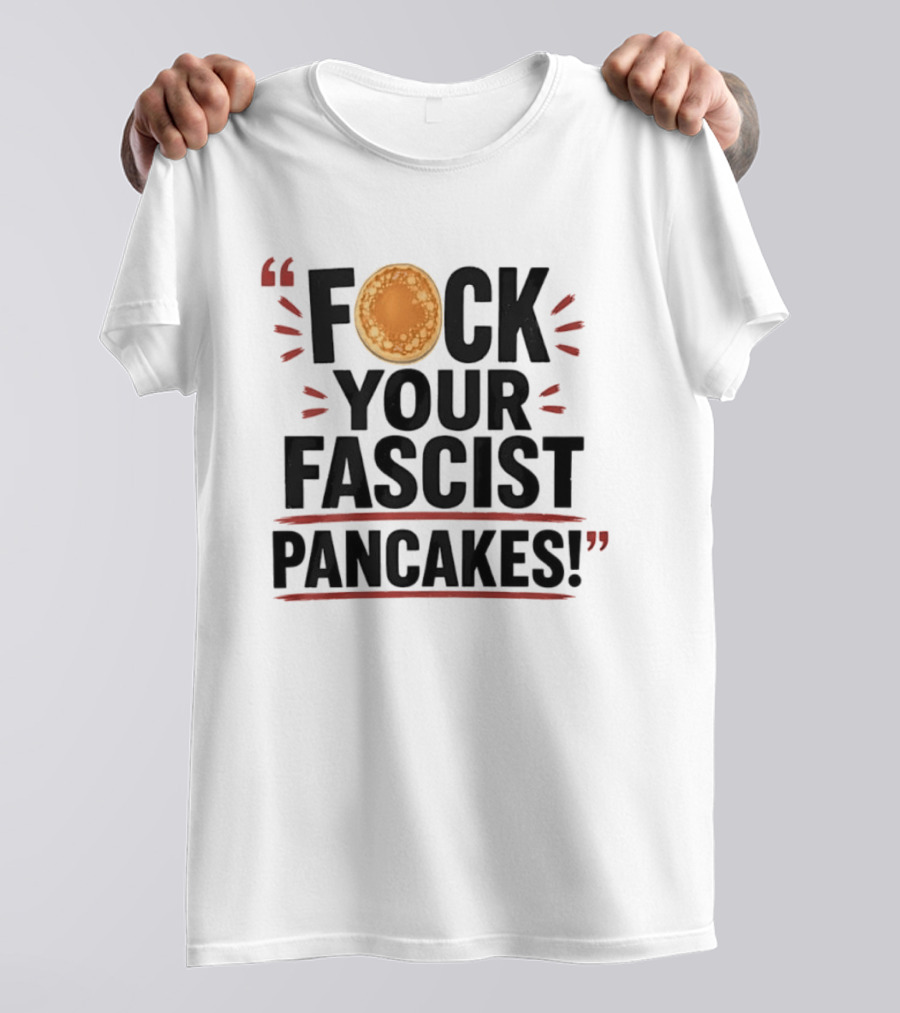 Fuck Your Fascist Pancakes Expletive Statement With Pancake Image T-Shirt