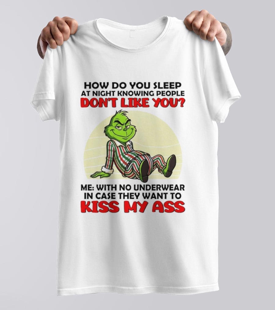 Grinch How Do You Sleep At Night Knowing People Don't Like You Me With No Underwear In Case They Want To Kiss My Ass T-Shirt