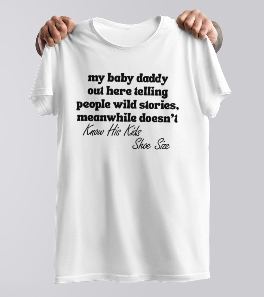 My Baby Daddy Out Here Telling People Wild Stories Meanwhile Doesn't Know His Kids Shoe Size T-Shirt