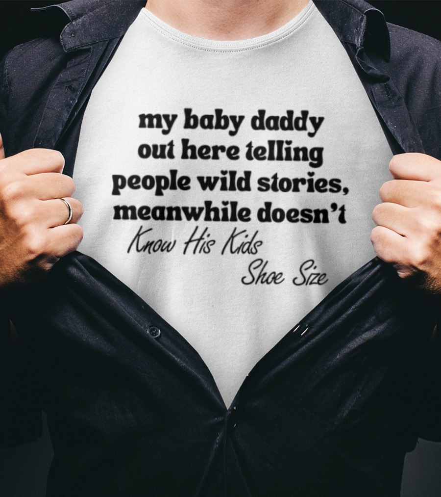 My Baby Daddy Out Here Telling People Wild Stories Meanwhile Doesn't Know His Kids Shoe Size T-Shirt