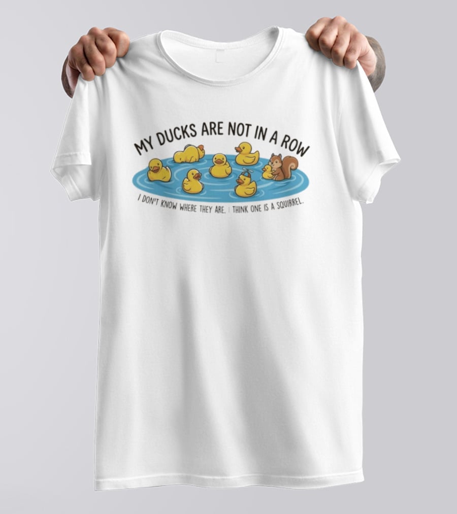 My Ducks Are Not In A Row I Don't Know Where They Are I Think One Is A Squirrel Squirrel And Ducks In Water T-Shirt