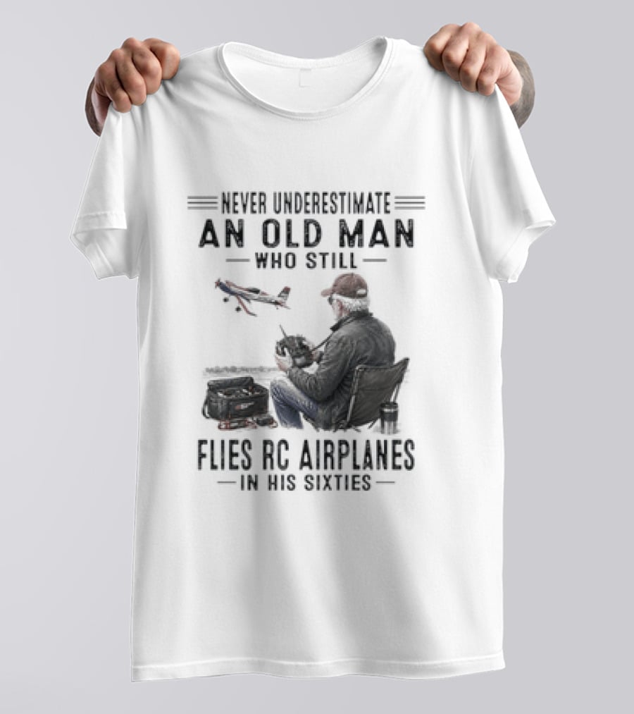Never Underestimate An Old Man Who Still Flies RC Airplanes In His Sixties T-Shirt