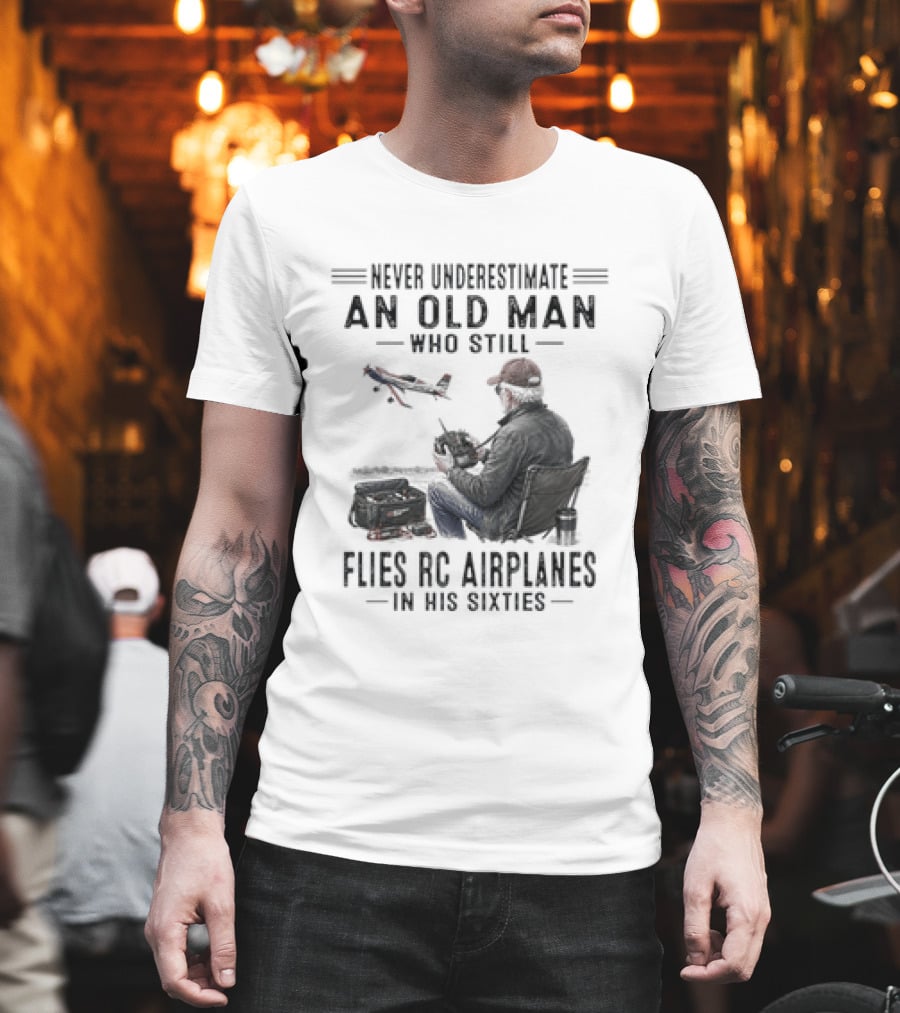 Never Underestimate An Old Man Who Still Flies RC Airplanes In His Sixties T-Shirt