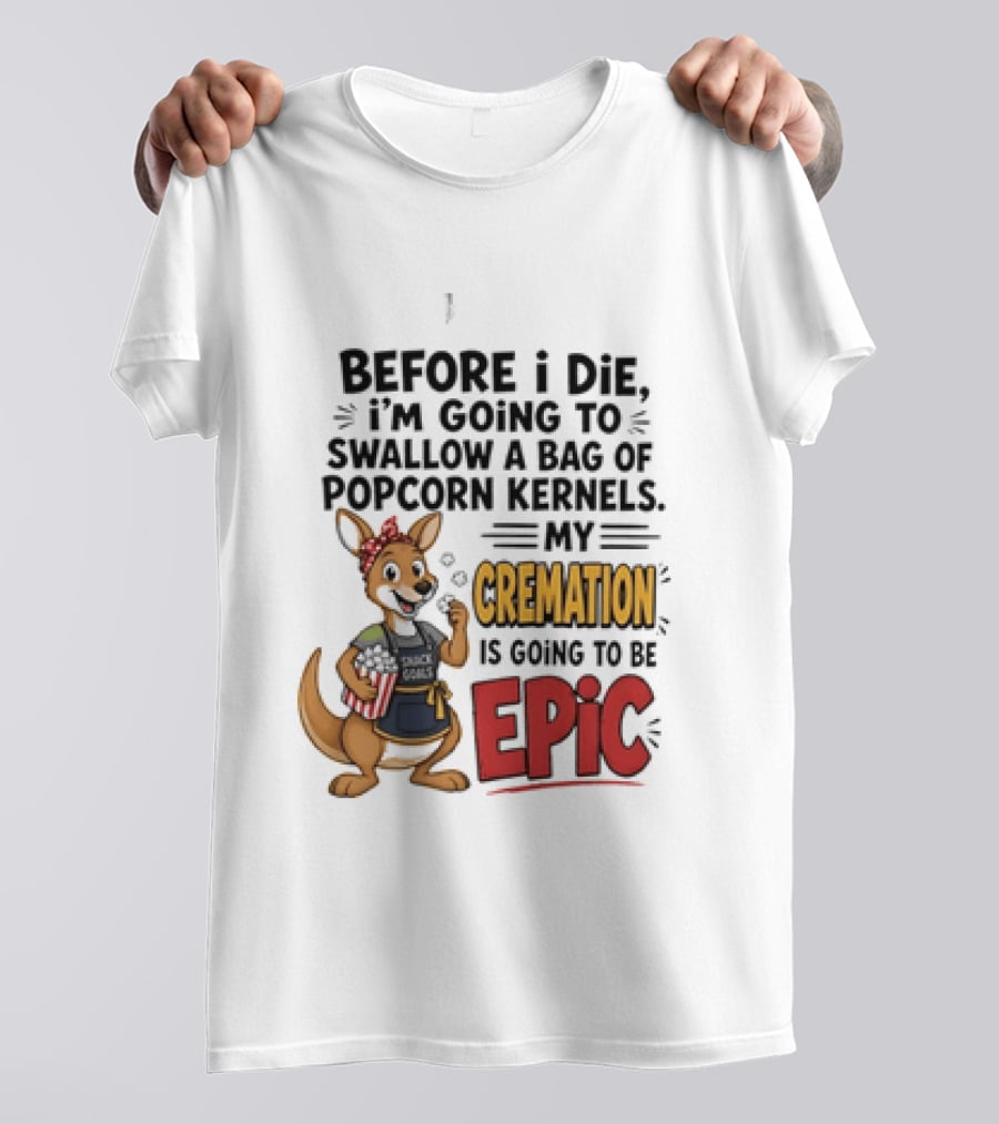 Before I Die I'm Going To Swallow A Bag Of Popcorn Kernels Kangaroo My Cremation Is Going To Be Epic T-Shirt