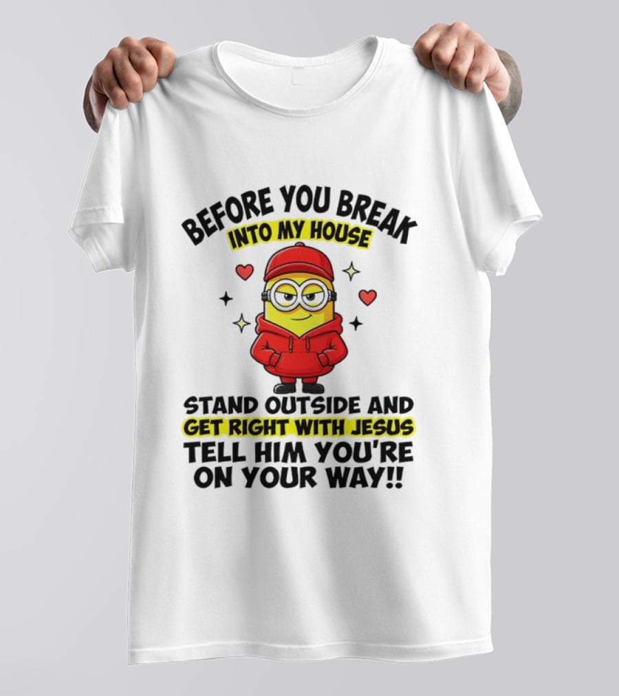 Before You Break Into My House Stand Outside Get Right With Jesus Minion T-Shirt