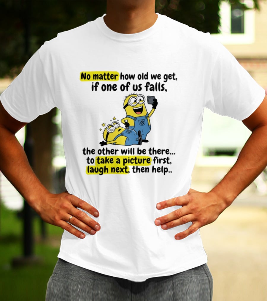 Minion No Matter How Old We Get If One Of Us Falls The Other Will Be There To Take A Picture First Laugh Next Then Help T-Shirt