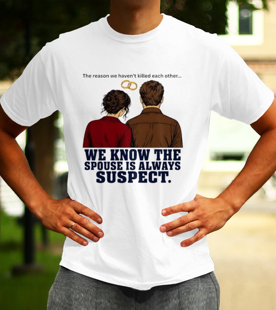 The Reason We Haven't Killed Each Other We Know The Spouse Is Always Suspect Rings Couple Back View T-Shirt