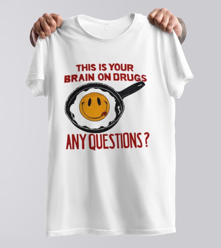 This Is Your Brain On Drugs Fried Egg Smiley Face Any Questions T-Shirt