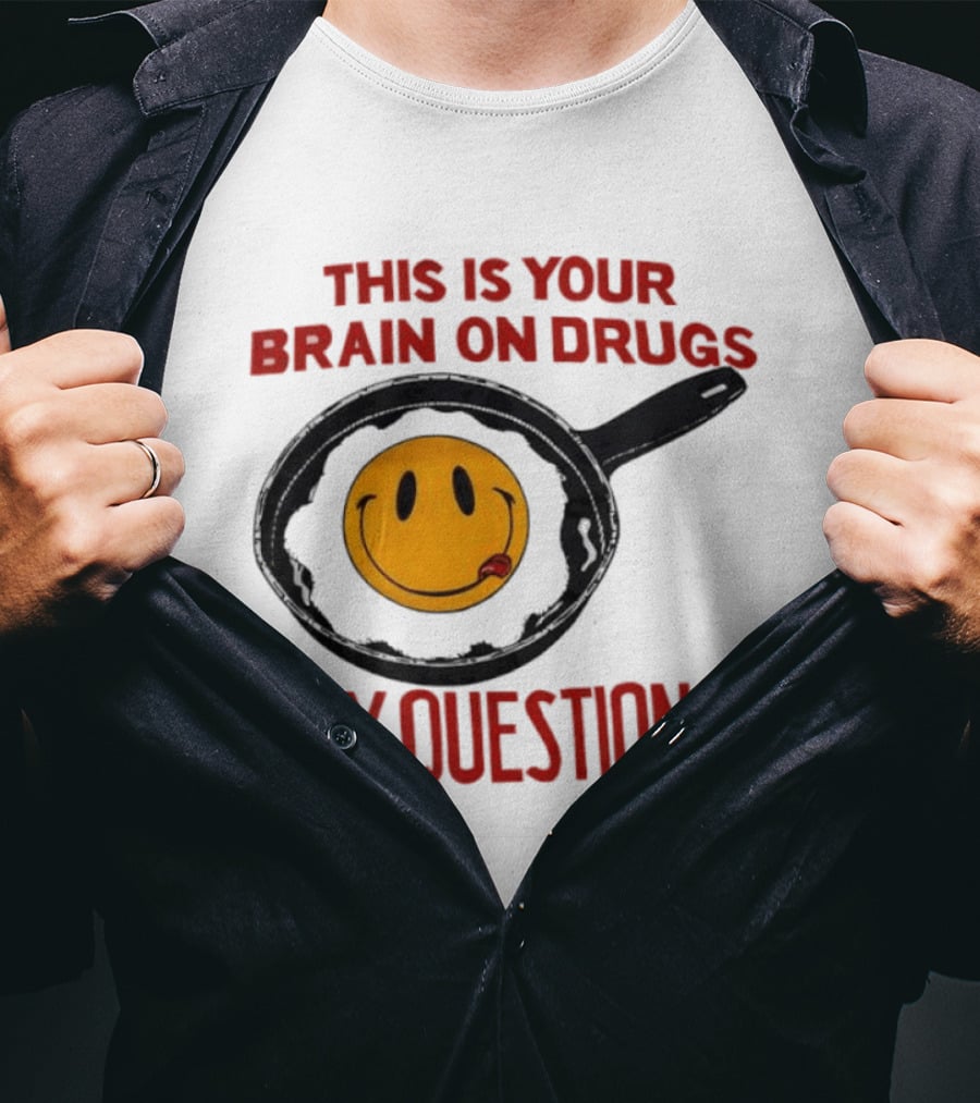 This Is Your Brain On Drugs Fried Egg Smiley Face Any Questions T-Shirt