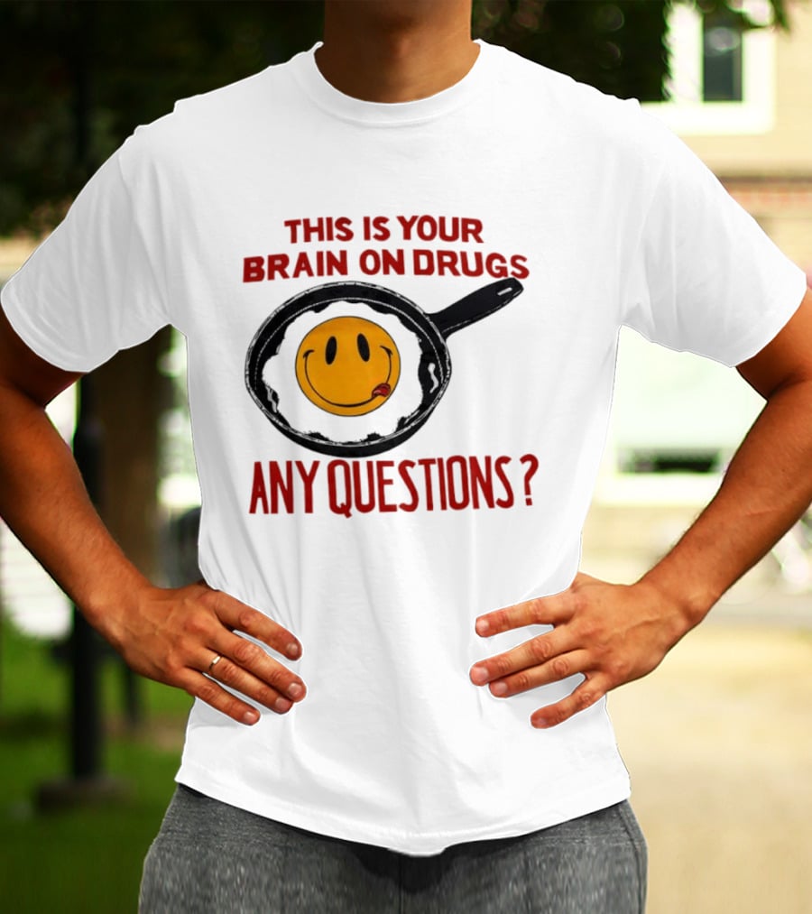 This Is Your Brain On Drugs Fried Egg Smiley Face Any Questions T-Shirt