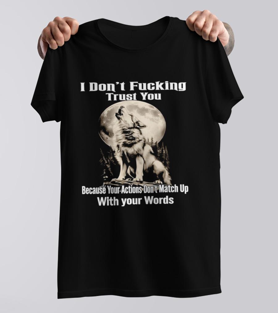 I Don't Fucking Trust You Wolf Howling Moon Actions Don't Match Up With Your Words T-Shirt
