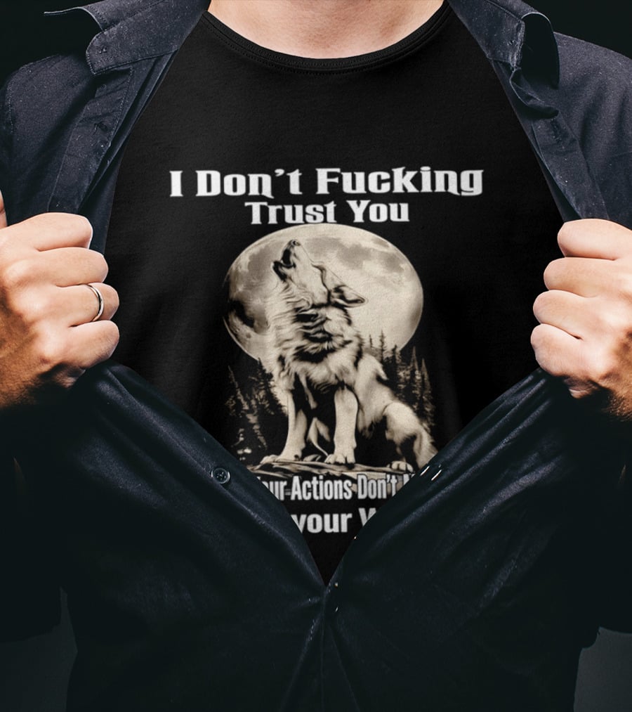 I Don't Fucking Trust You Wolf Howling Moon Actions Don't Match Up With Your Words T-Shirt
