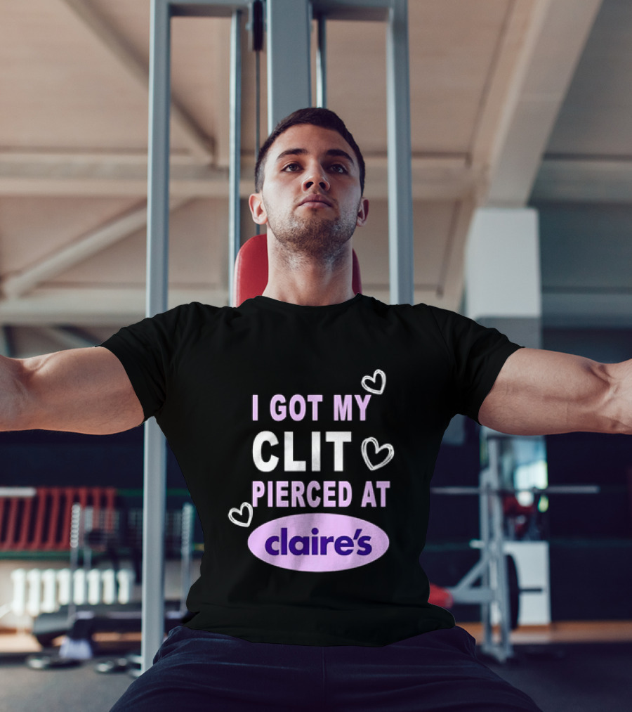 I Got My Clit Pierced At Claire's T-Shirt