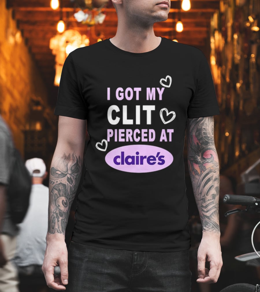 I Got My Clit Pierced At Claire's T-Shirt
