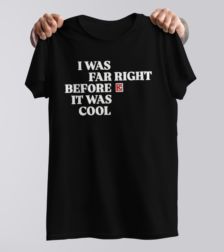 I Was Far Right Before It Was K T-Shirt
