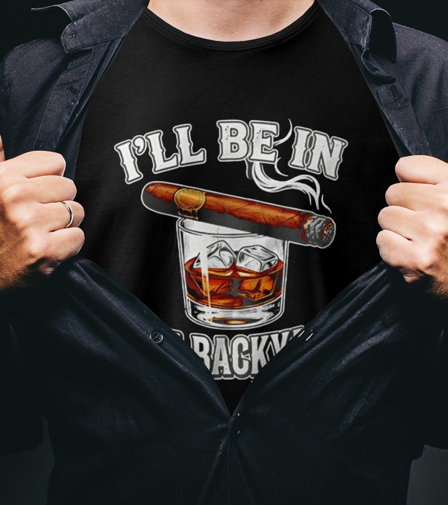 I'll Be In The Backyard Cigar Whiskey Glass T-Shirt