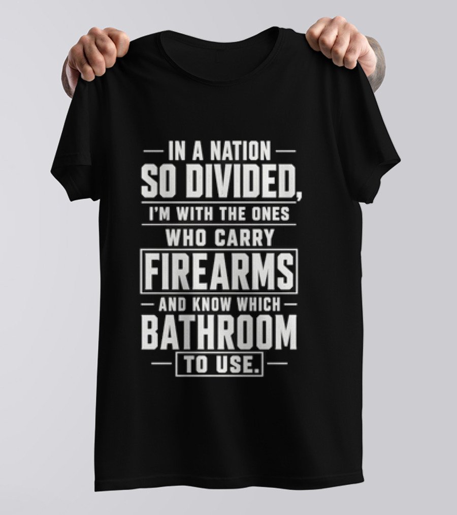 In A Nation So Divided I'm With The Ones Who Carry Firearms And Know Which Bathroom To Use T-Shirt