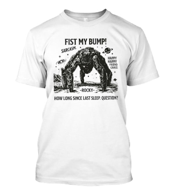 Fist My Bump Sarcasm Rocky How Long Since Last Sleep Question Happy Friend Grace T-Shirt