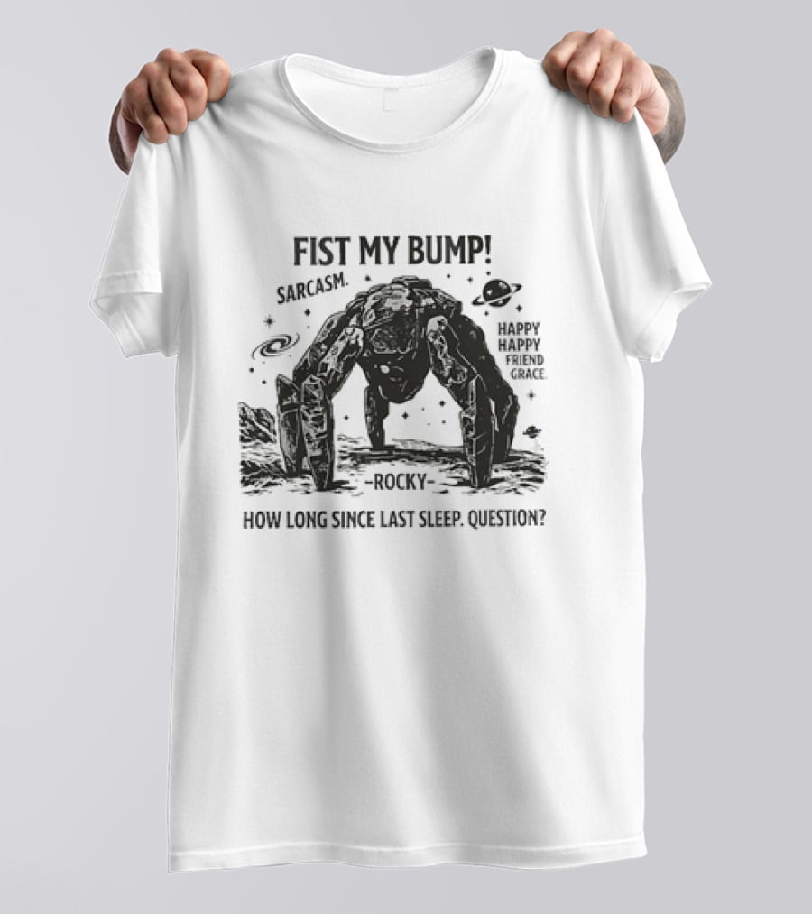 Fist My Bump Sarcasm Rocky How Long Since Last Sleep Question Happy Friend Grace T-Shirt