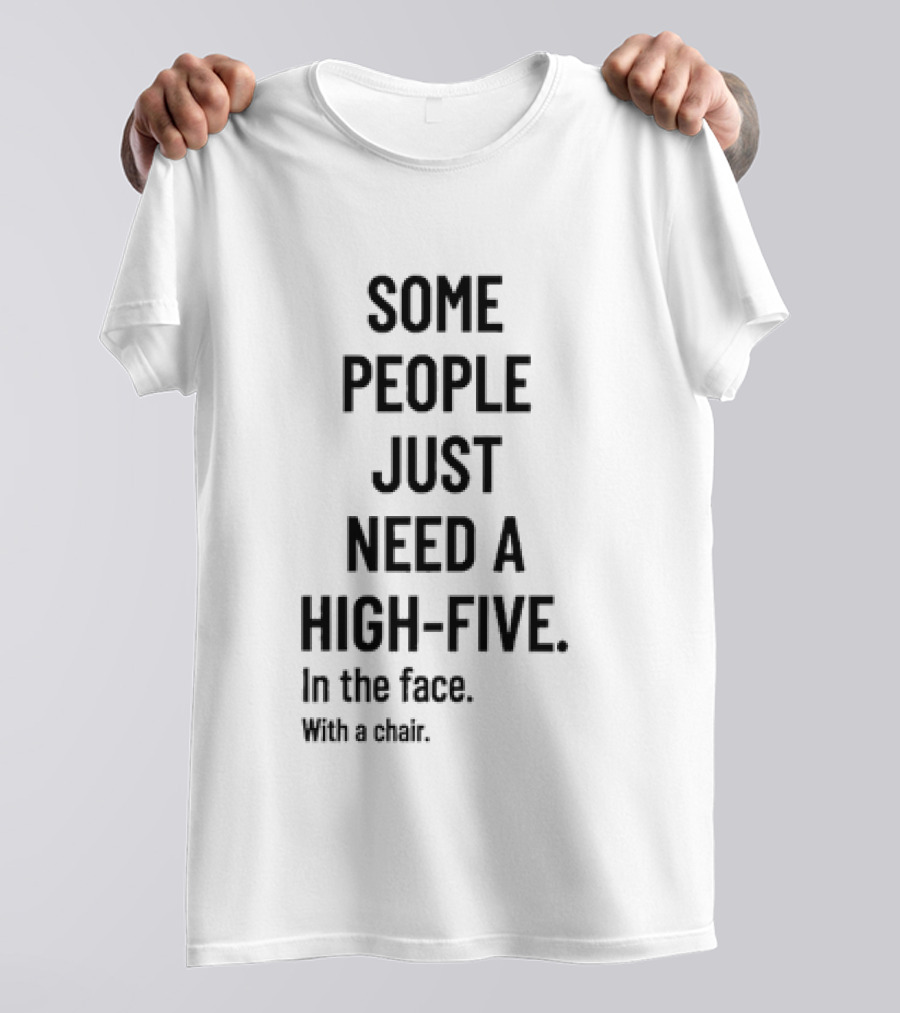 Some People Just Need A High Five In The Face With A Chair T-Shirt