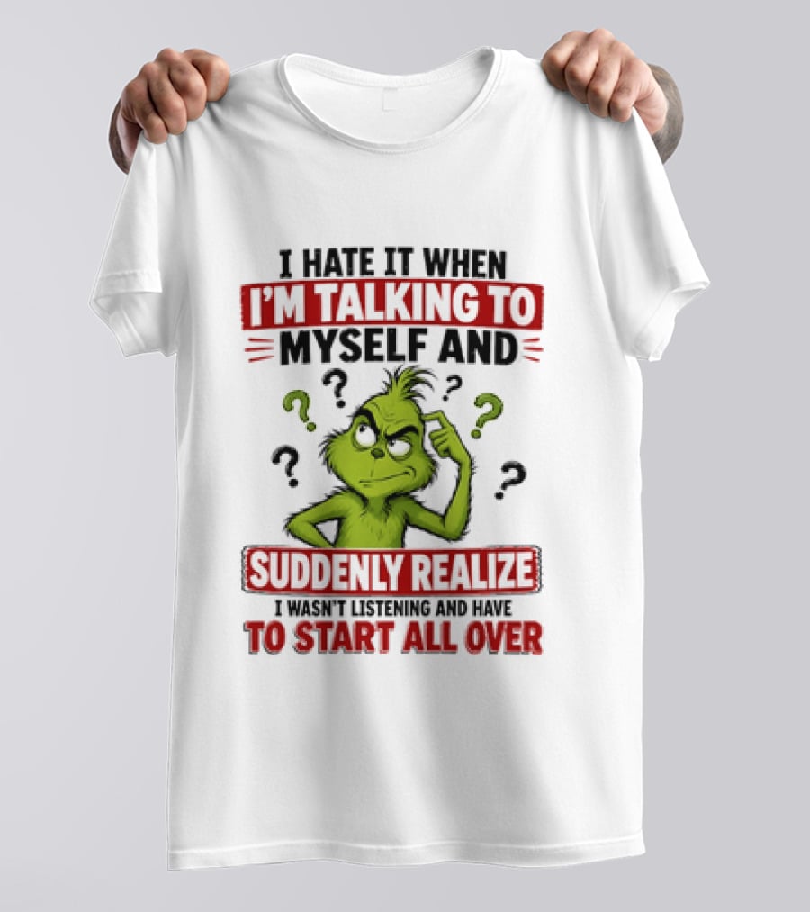 The Grinch I Hate It When I'm Talking To Myself Suddenly Realize Not Listening Start All Over T-Shirt