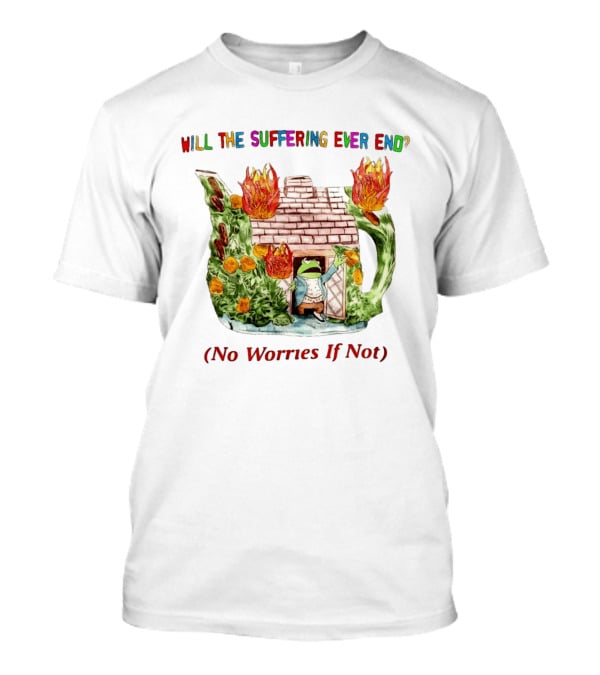 Will The Suffering Ever End No Worries If Not Kermit The Frog Teapot Fire Scene T-Shirt