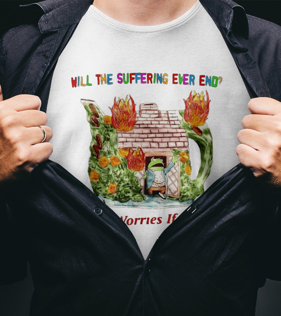 Will The Suffering Ever End No Worries If Not Kermit The Frog Teapot Fire Scene T-Shirt