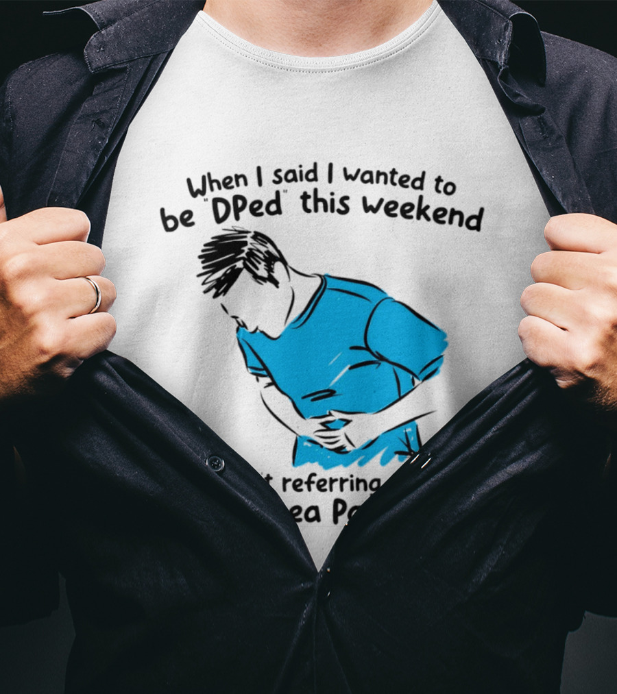 When I Said I Wanted To Be DPed This Weekend I Wasn't Referring To The Diarrhea Parasite T-Shirt
