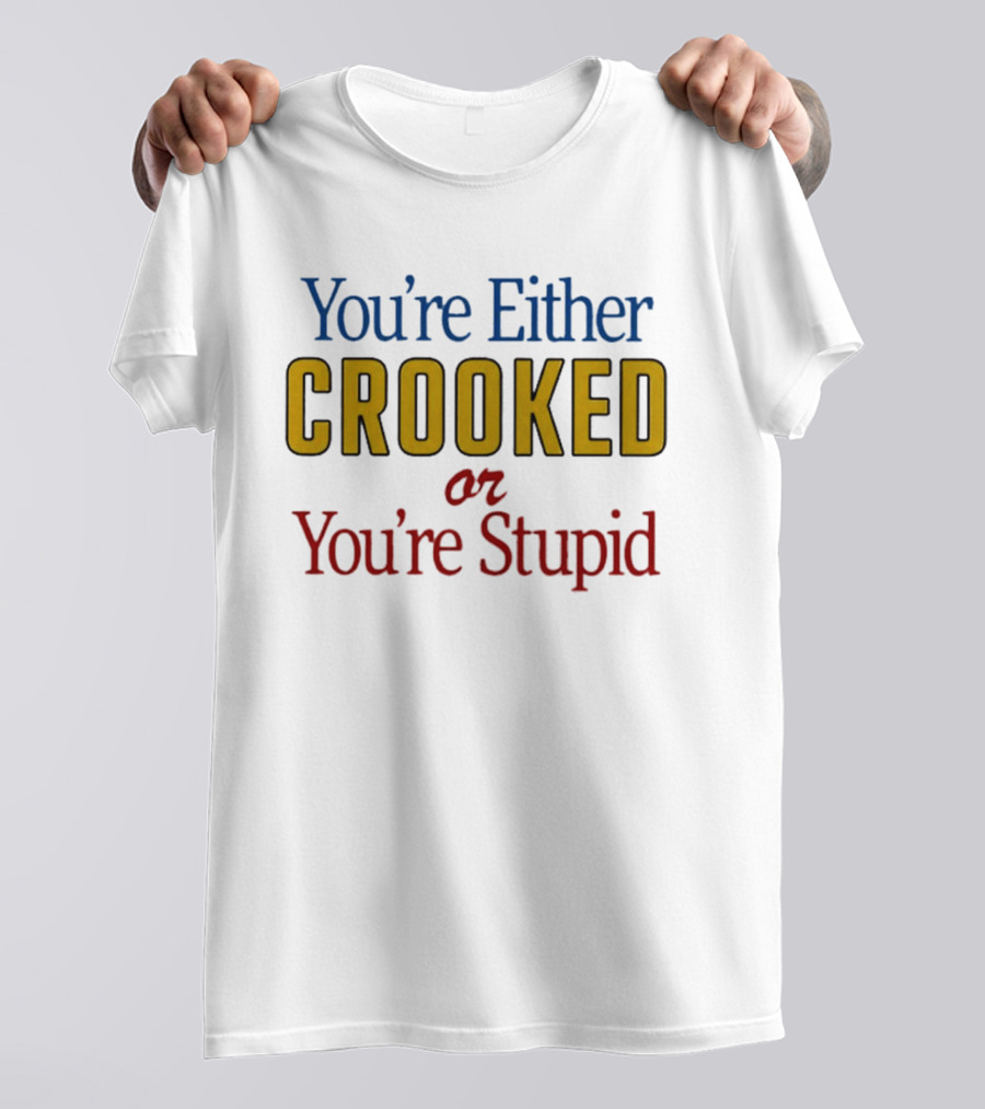 You're Either Crooked Or You're Stupid T-Shirt
