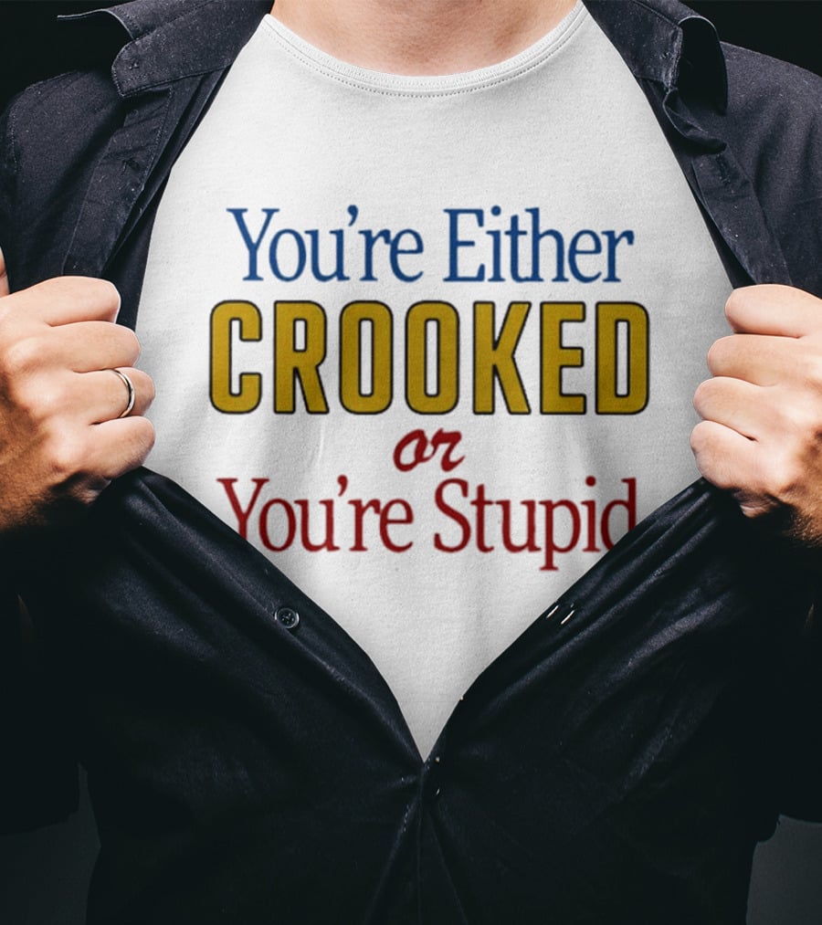 You're Either Crooked Or You're Stupid T-Shirt