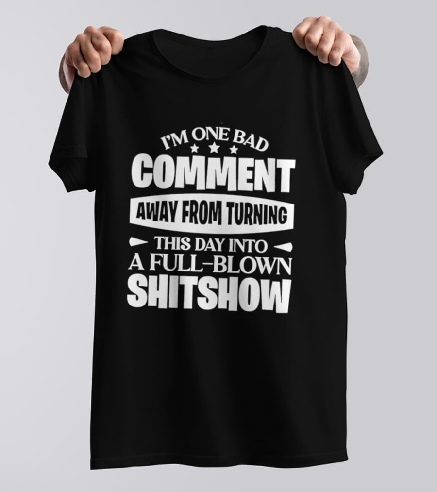 I'm One Bad Comment Away From Turning This Day Into A Full Blown Shitshow T-Shirt
