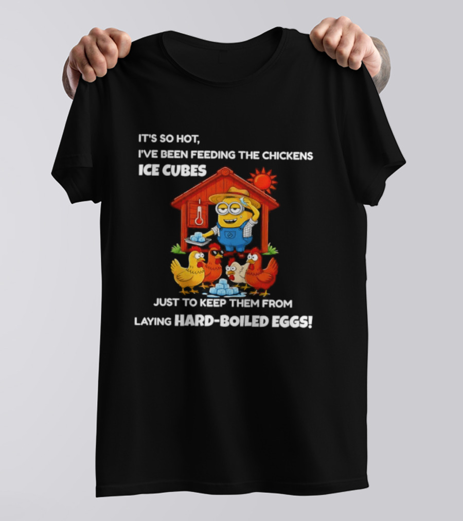 It's So Hot Feeding Chickens Ice Cubes To Prevent Hard Boiled Eggs T-Shirt